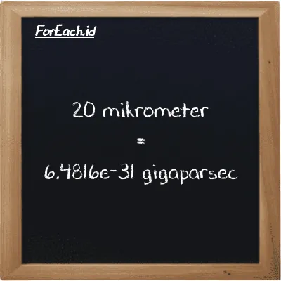 20 mikrometer setara dengan 6.4816e-31 gigaparsec (20 µm setara dengan 6.4816e-31 Gpc)