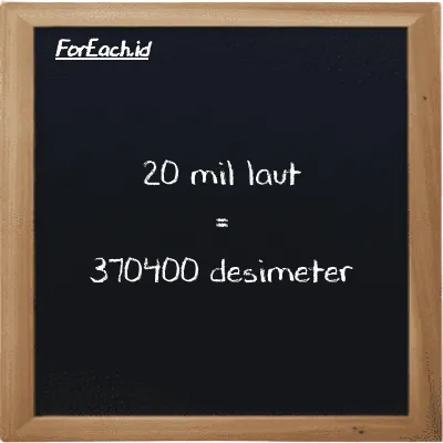 20 mil laut setara dengan 370400 desimeter (20 nmi setara dengan 370400 dm)