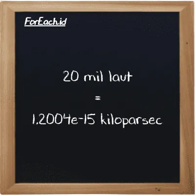 20 mil laut setara dengan 1.2004e-15 kiloparsec (20 nmi setara dengan 1.2004e-15 kpc)