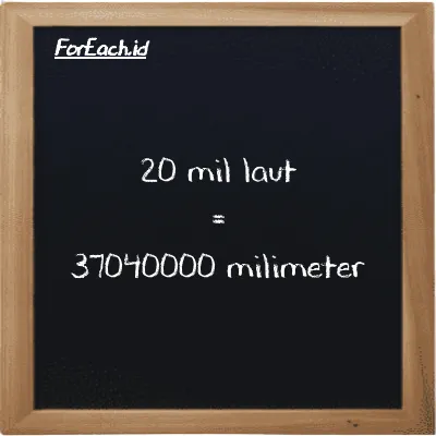 20 mil laut setara dengan 37040000 milimeter (20 nmi setara dengan 37040000 mm)