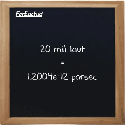 20 mil laut setara dengan 1.2004e-12 parsec (20 nmi setara dengan 1.2004e-12 pc)