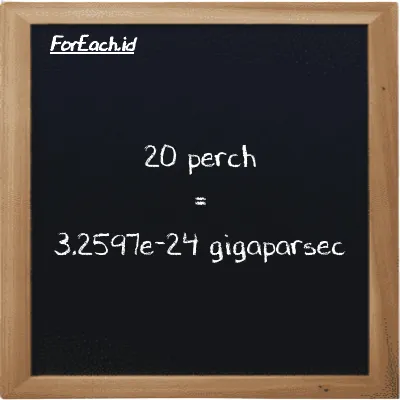 20 perch setara dengan 3.2597e-24 gigaparsec (20 prc setara dengan 3.2597e-24 Gpc)