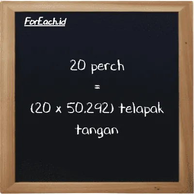 Cara konversi perch ke telapak tangan (prc ke h): 20 perch (prc) setara dengan 20 dikalikan dengan 50.292 telapak tangan (h)
