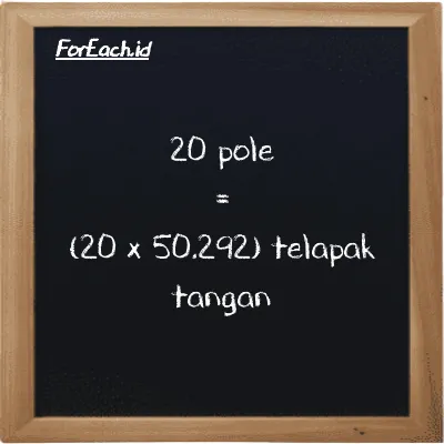 Cara konversi pole ke telapak tangan (pl ke h): 20 pole (pl) setara dengan 20 dikalikan dengan 50.292 telapak tangan (h)
