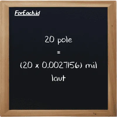 Cara konversi pole ke mil laut (pl ke nmi): 20 pole (pl) setara dengan 20 dikalikan dengan 0.0027156 mil laut (nmi)