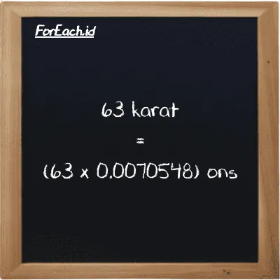 Cara konversi karat ke ons (ct ke oz): 63 karat (ct) setara dengan 63 dikalikan dengan 0.0070548 ons (oz)