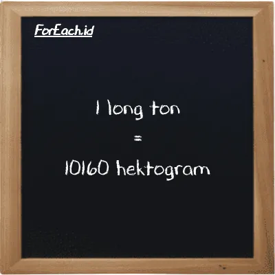 1 long ton setara dengan 10160 hektogram (1 LT setara dengan 10160 hg)