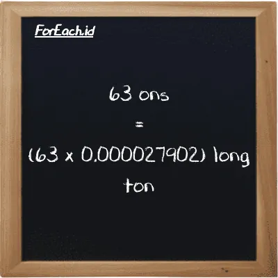 Cara konversi ons ke long ton (oz ke LT): 63 ons (oz) setara dengan 63 dikalikan dengan 0.000027902 long ton (LT)