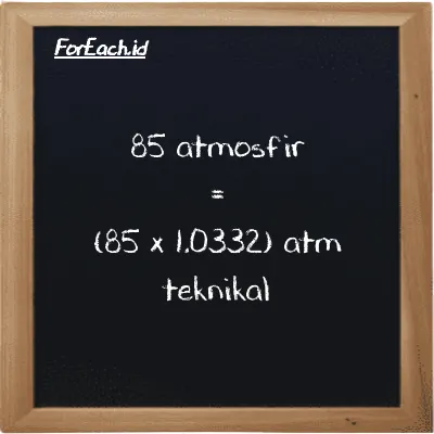 Cara konversi atmosfir ke atm teknikal (atm ke at): 85 atmosfir (atm) setara dengan 85 dikalikan dengan 1.0332 atm teknikal (at)