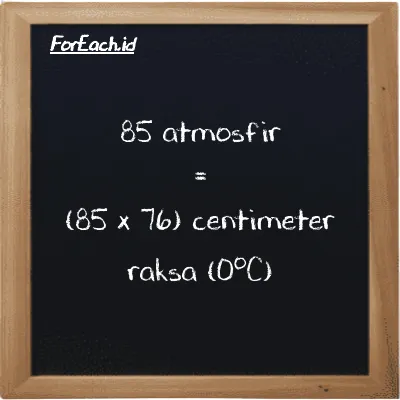 Cara konversi atmosfir ke centimeter raksa (0<sup>o</sup>C) (atm ke cmHg): 85 atmosfir (atm) setara dengan 85 dikalikan dengan 76 centimeter raksa (0<sup>o</sup>C) (cmHg)