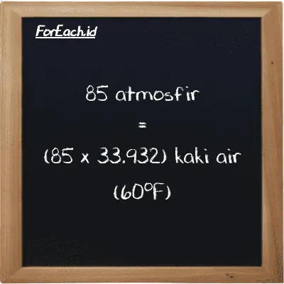 Cara konversi atmosfir ke kaki air (60<sup>o</sup>F) (atm ke ftH2O): 85 atmosfir (atm) setara dengan 85 dikalikan dengan 33.932 kaki air (60<sup>o</sup>F) (ftH2O)