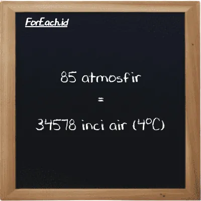 85 atmosfir setara dengan 34578 inci air (4<sup>o</sup>C) (85 atm setara dengan 34578 inH2O)