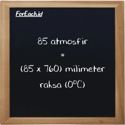 Cara konversi atmosfir ke milimeter raksa (0<sup>o</sup>C) (atm ke mmHg): 85 atmosfir (atm) setara dengan 85 dikalikan dengan 760 milimeter raksa (0<sup>o</sup>C) (mmHg)