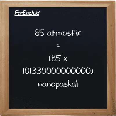 Cara konversi atmosfir ke nanopaskal (atm ke nPa): 85 atmosfir (atm) setara dengan 85 dikalikan dengan 101330000000000 nanopaskal (nPa)