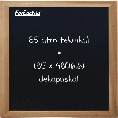 Cara konversi atm teknikal ke dekapaskal (at ke daPa): 85 atm teknikal (at) setara dengan 85 dikalikan dengan 9806.6 dekapaskal (daPa)