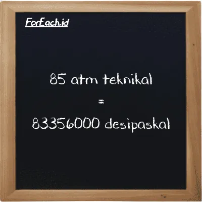 85 atm teknikal setara dengan 83356000 desipaskal (85 at setara dengan 83356000 dPa)