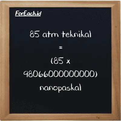 Cara konversi atm teknikal ke nanopaskal (at ke nPa): 85 atm teknikal (at) setara dengan 85 dikalikan dengan 98066000000000 nanopaskal (nPa)