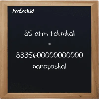 85 atm teknikal setara dengan 8335600000000000 nanopaskal (85 at setara dengan 8335600000000000 nPa)