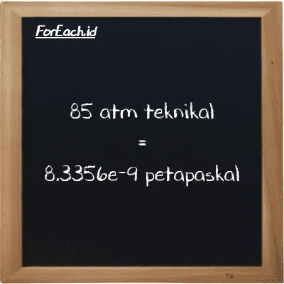 85 atm teknikal setara dengan 8.3356e-9 petapaskal (85 at setara dengan 8.3356e-9 PPa)
