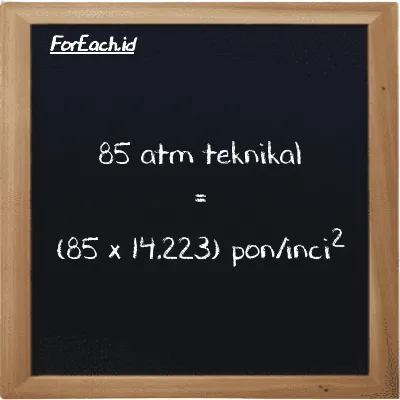 Cara konversi atm teknikal ke pon/inci<sup>2</sup> (at ke psi): 85 atm teknikal (at) setara dengan 85 dikalikan dengan 14.223 pon/inci<sup>2</sup> (psi)