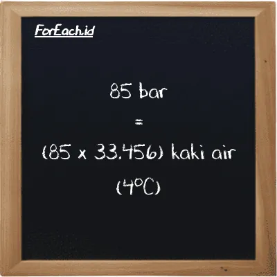 Cara konversi bar ke kaki air (4<sup>o</sup>C) (bar ke ftH2O): 85 bar (bar) setara dengan 85 dikalikan dengan 33.456 kaki air (4<sup>o</sup>C) (ftH2O)