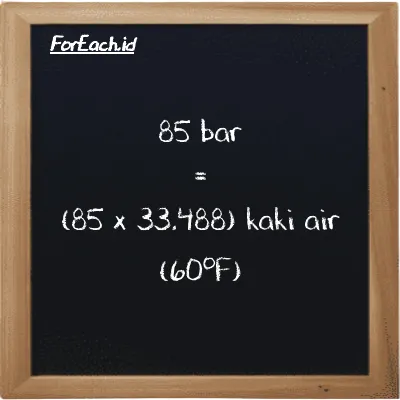 Cara konversi bar ke kaki air (60<sup>o</sup>F) (bar ke ftH2O): 85 bar (bar) setara dengan 85 dikalikan dengan 33.488 kaki air (60<sup>o</sup>F) (ftH2O)