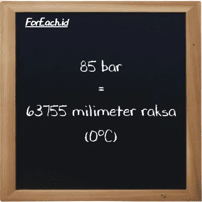 85 bar setara dengan 63755 milimeter raksa (0<sup>o</sup>C) (85 bar setara dengan 63755 mmHg)