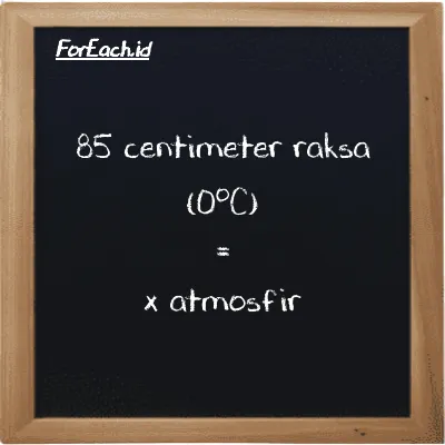 1 centimeter raksa (0<sup>o</sup>C) setara dengan 0.013158 atmosfir (1 cmHg setara dengan 0.013158 atm)