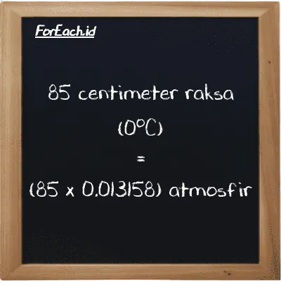 Cara konversi centimeter raksa (0<sup>o</sup>C) ke atmosfir (cmHg ke atm): 85 centimeter raksa (0<sup>o</sup>C) (cmHg) setara dengan 85 dikalikan dengan 0.013158 atmosfir (atm)