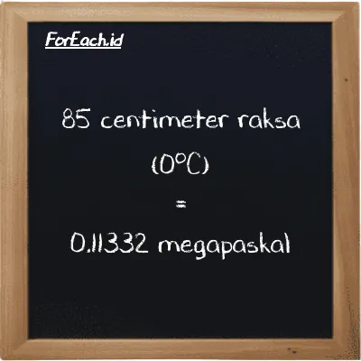 85 centimeter raksa (0<sup>o</sup>C) setara dengan 0.11332 megapaskal (85 cmHg setara dengan 0.11332 MPa)