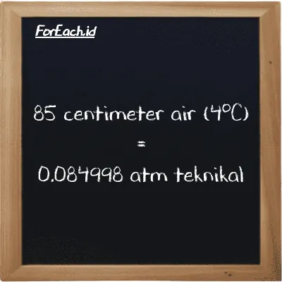 85 centimeter air (4<sup>o</sup>C) setara dengan 0.084998 atm teknikal (85 cmH2O setara dengan 0.084998 at)