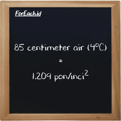 85 centimeter air (4<sup>o</sup>C) setara dengan 1.209 pon/inci<sup>2</sup> (85 cmH2O setara dengan 1.209 psi)