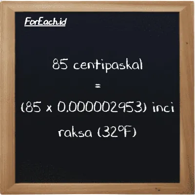 Cara konversi centipaskal ke inci raksa (32<sup>o</sup>F) (cPa ke inHg): 85 centipaskal (cPa) setara dengan 85 dikalikan dengan 0.000002953 inci raksa (32<sup>o</sup>F) (inHg)