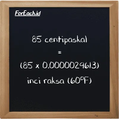 Cara konversi centipaskal ke inci raksa (60<sup>o</sup>F) (cPa ke inHg): 85 centipaskal (cPa) setara dengan 85 dikalikan dengan 0.0000029613 inci raksa (60<sup>o</sup>F) (inHg)