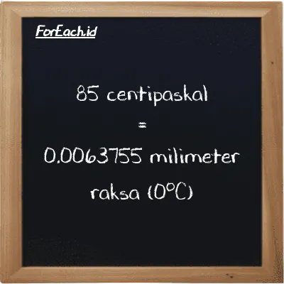 85 centipaskal setara dengan 0.0063755 milimeter raksa (0<sup>o</sup>C) (85 cPa setara dengan 0.0063755 mmHg)
