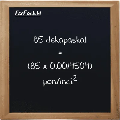 85 dekapaskal setara dengan 0.12328 pon/inci<sup>2</sup> (85 daPa setara dengan 0.12328 psi)