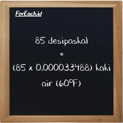 Cara konversi desipaskal ke kaki air (60<sup>o</sup>F) (dPa ke ftH2O): 85 desipaskal (dPa) setara dengan 85 dikalikan dengan 0.000033488 kaki air (60<sup>o</sup>F) (ftH2O)