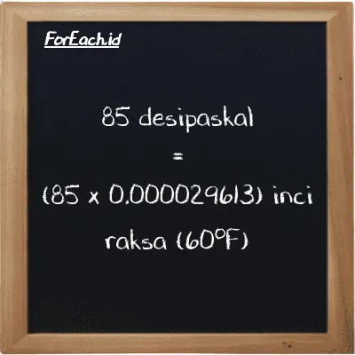 Cara konversi desipaskal ke inci raksa (60<sup>o</sup>F) (dPa ke inHg): 85 desipaskal (dPa) setara dengan 85 dikalikan dengan 0.000029613 inci raksa (60<sup>o</sup>F) (inHg)