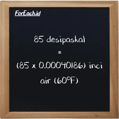 Cara konversi desipaskal ke inci air (60<sup>o</sup>F) (dPa ke inH20): 85 desipaskal (dPa) setara dengan 85 dikalikan dengan 0.00040186 inci air (60<sup>o</sup>F) (inH20)