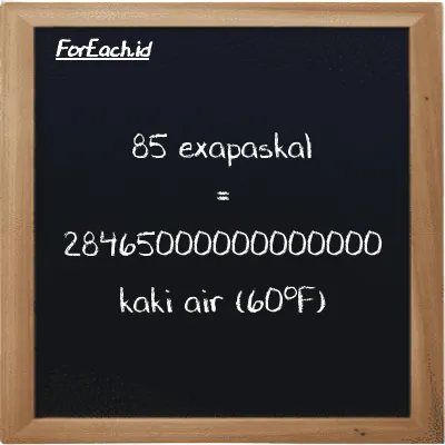 85 exapaskal setara dengan 28465000000000000 kaki air (60<sup>o</sup>F) (85 EPa setara dengan 28465000000000000 ftH2O)