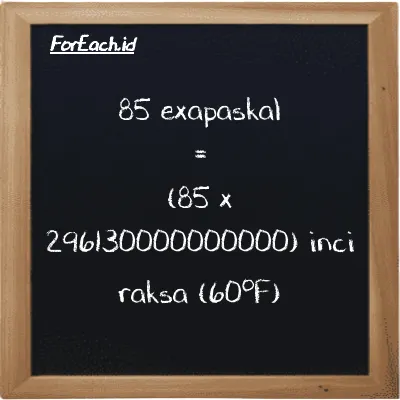Cara konversi exapaskal ke inci raksa (60<sup>o</sup>F) (EPa ke inHg): 85 exapaskal (EPa) setara dengan 85 dikalikan dengan 296130000000000 inci raksa (60<sup>o</sup>F) (inHg)
