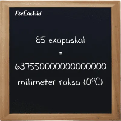 Cara konversi exapaskal ke milimeter raksa (0<sup>o</sup>C) (EPa ke mmHg): 85 exapaskal (EPa) setara dengan 85 dikalikan dengan 7500600000000000 milimeter raksa (0<sup>o</sup>C) (mmHg)