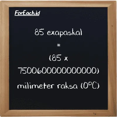 85 exapaskal setara dengan 637550000000000000 milimeter raksa (0<sup>o</sup>C) (85 EPa setara dengan 637550000000000000 mmHg)