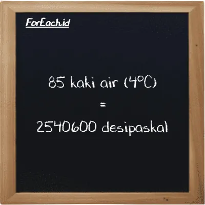 85 kaki air (4<sup>o</sup>C) setara dengan 2540600 desipaskal (85 ftH2O setara dengan 2540600 dPa)