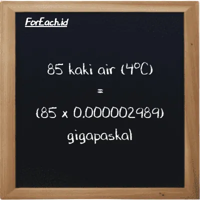 Cara konversi kaki air (4<sup>o</sup>C) ke gigapaskal (ftH2O ke GPa): 85 kaki air (4<sup>o</sup>C) (ftH2O) setara dengan 85 dikalikan dengan 0.000002989 gigapaskal (GPa)