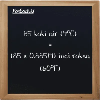 Cara konversi kaki air (4<sup>o</sup>C) ke inci raksa (60<sup>o</sup>F) (ftH2O ke inHg): 85 kaki air (4<sup>o</sup>C) (ftH2O) setara dengan 85 dikalikan dengan 0.88514 inci raksa (60<sup>o</sup>F) (inHg)