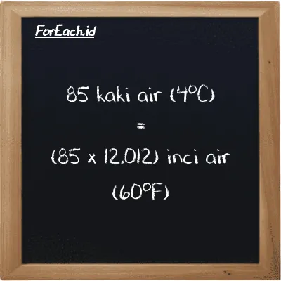 Cara konversi kaki air (4<sup>o</sup>C) ke inci air (60<sup>o</sup>F) (ftH2O ke inH20): 85 kaki air (4<sup>o</sup>C) (ftH2O) setara dengan 85 dikalikan dengan 12.012 inci air (60<sup>o</sup>F) (inH20)