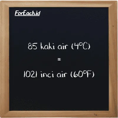 85 kaki air (4<sup>o</sup>C) setara dengan 1021 inci air (60<sup>o</sup>F) (85 ftH2O setara dengan 1021 inH20)