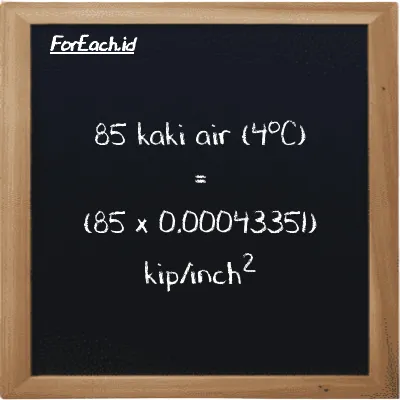 Cara konversi kaki air (4<sup>o</sup>C) ke kip/inch<sup>2</sup> (ftH2O ke ksi): 85 kaki air (4<sup>o</sup>C) (ftH2O) setara dengan 85 dikalikan dengan 0.00043351 kip/inch<sup>2</sup> (ksi)