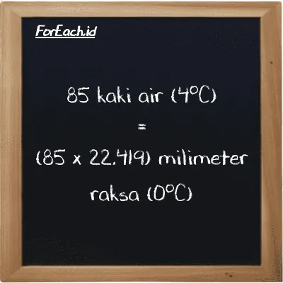 Cara konversi kaki air (4<sup>o</sup>C) ke milimeter raksa (0<sup>o</sup>C) (ftH2O ke mmHg): 85 kaki air (4<sup>o</sup>C) (ftH2O) setara dengan 85 dikalikan dengan 22.419 milimeter raksa (0<sup>o</sup>C) (mmHg)